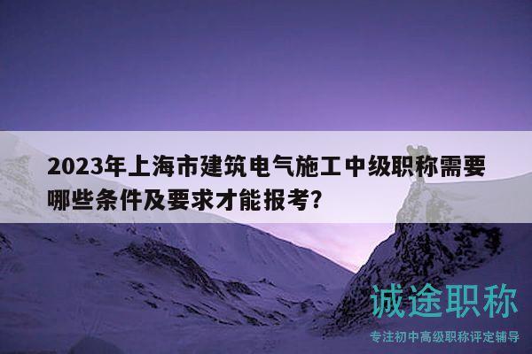 2023年上海市建筑電氣施工中級(jí)職稱(chēng)需要哪些條件及要求才能報(bào)考？
