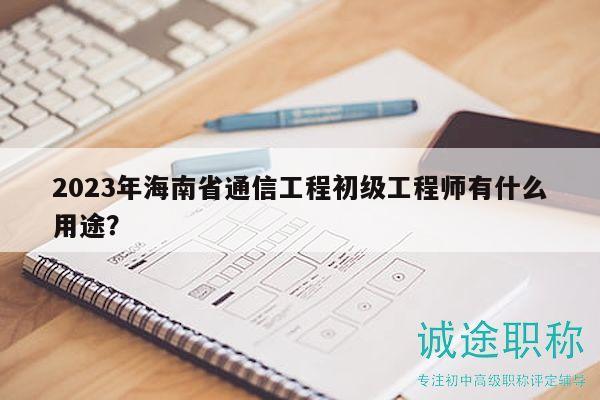 2023年海南省通信工程初級(jí)工程師有什么用途？