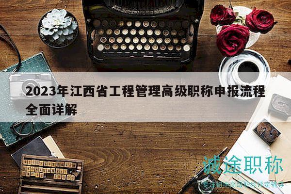 2023年江西省工程管理高級職稱申報流程全面詳解