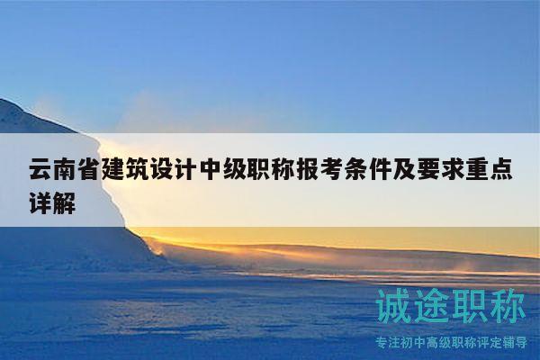 云南省建筑設計中級職稱報考條件及要求重點詳解