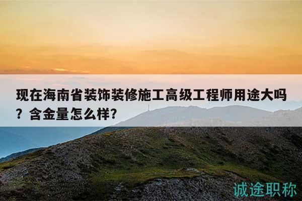 現(xiàn)在海南省裝飾裝修施工高級工程師用途大嗎？含金量怎么樣？