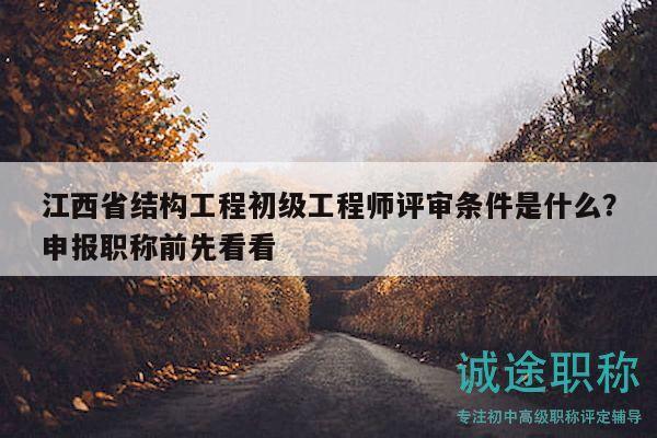 江西省結(jié)構(gòu)工程初級(jí)工程師評(píng)審條件是什么？申報(bào)職稱前先看看