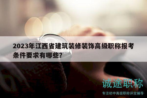 2023年江西省建筑裝修裝飾高級職稱報(bào)考條件要求有哪些？