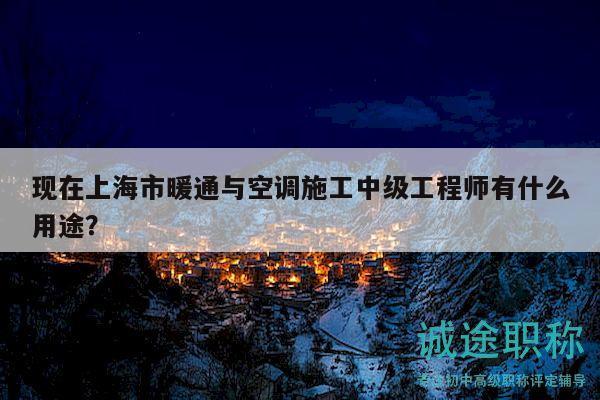 現(xiàn)在上海市暖通與空調(diào)施工中級(jí)工程師有什么用途？