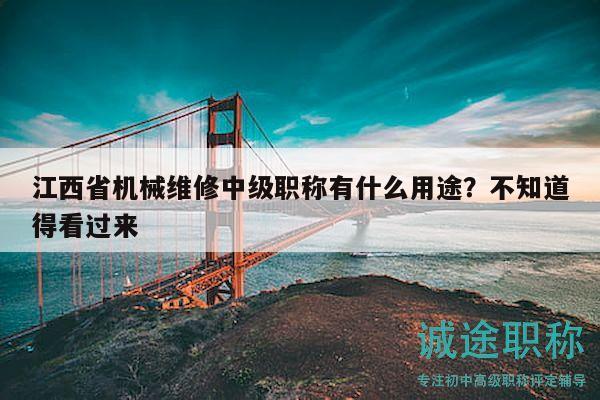 江西省機(jī)械維修中級職稱有什么用途？不知道得看過來