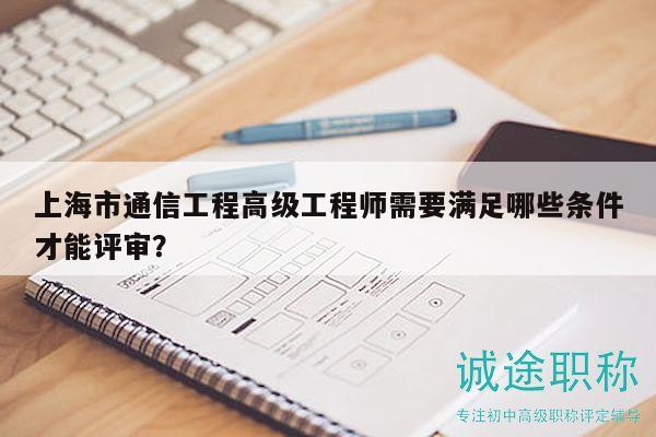 上海市通信工程高級(jí)工程師需要滿足哪些條件才能評(píng)審？