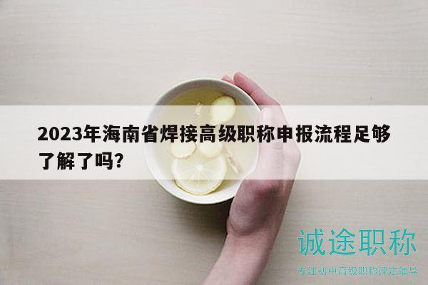 2023年海南省焊接高級職稱申報流程足夠了解了嗎？