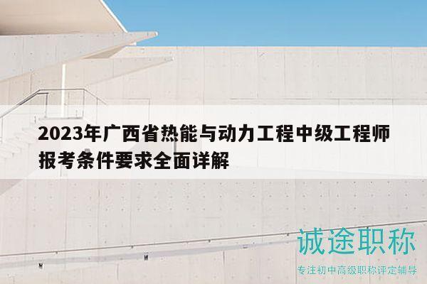 2023年廣西省熱能與動力工程中級工程師報考條件要求全面詳解