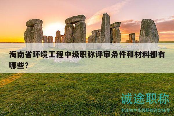 海南省環(huán)境工程中級職稱評審條件和材料都有哪些？