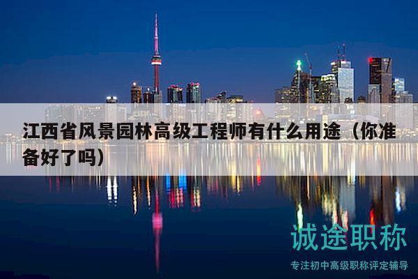 江西省風(fēng)景園林高級工程師有什么用途（你準(zhǔn)備好了嗎）