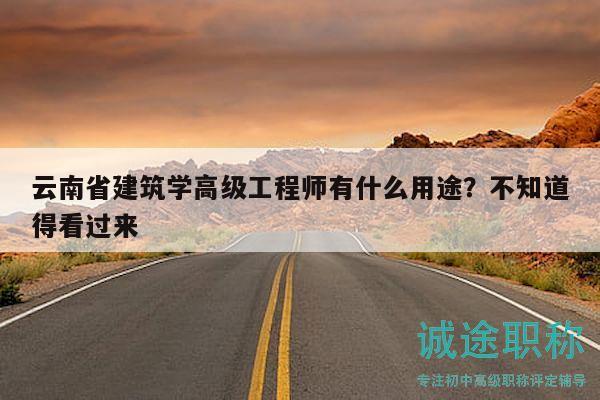 云南省建筑學(xué)高級工程師有什么用途？不知道得看過來