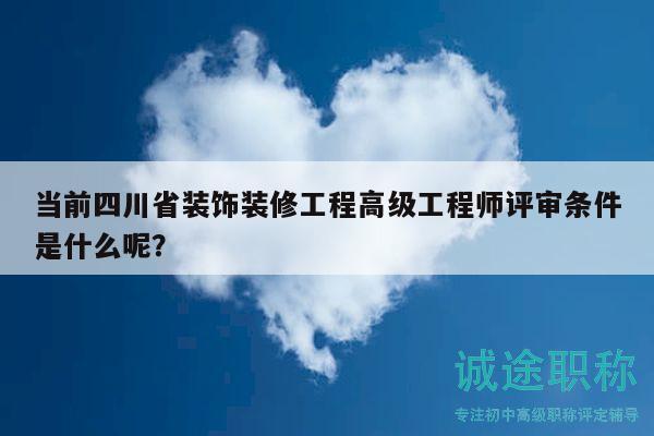 當(dāng)前四川省裝飾裝修工程高級(jí)工程師評(píng)審條件是什么呢？