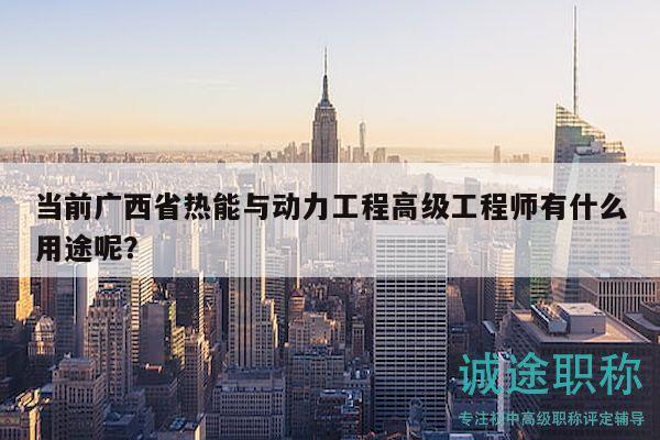 當(dāng)前廣西省熱能與動(dòng)力工程高級(jí)工程師有什么用途呢？