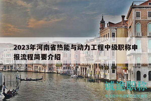 2023年河南省熱能與動(dòng)力工程中級(jí)職稱申報(bào)流程簡要介紹