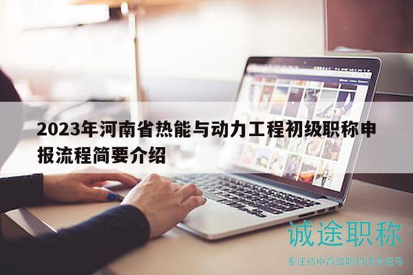 2023年河南省熱能與動力工程初級職稱申報流程簡要介紹