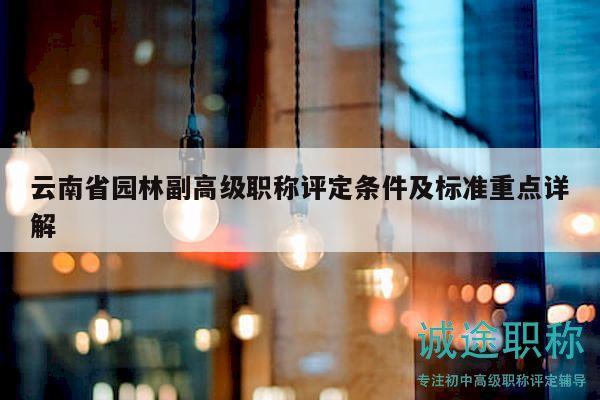 云南省園林副高級職稱評定條件及標(biāo)準(zhǔn)重點詳解
