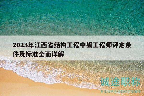 2023年江西省結(jié)構(gòu)工程中級(jí)工程師評(píng)定條件及標(biāo)準(zhǔn)全面詳解