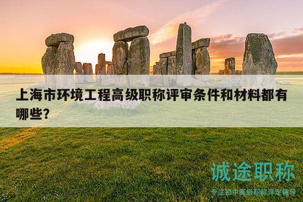 上海市環(huán)境工程高級(jí)職稱評(píng)審條件和材料都有哪些？