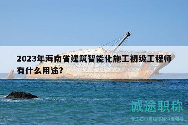 2023年海南省建筑智能化施工初級(jí)工程師有什么用途？