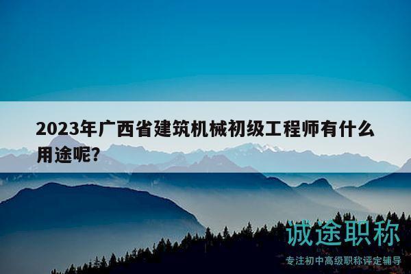2023年廣西省建筑機(jī)械初級工程師有什么用途呢？