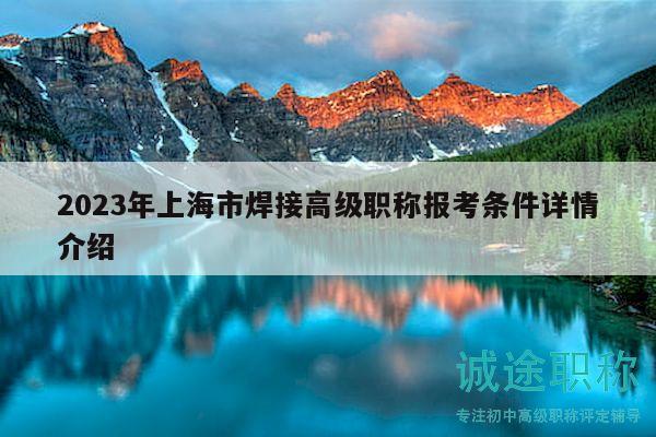 2023年上海市焊接高級(jí)職稱報(bào)考條件詳情介紹