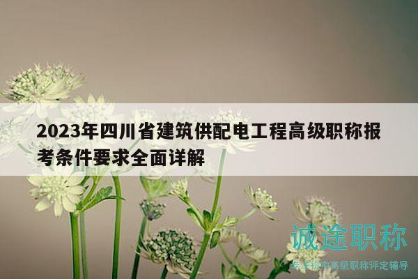 2023年四川省建筑供配電工程高級(jí)職稱報(bào)考條件要求全面詳解