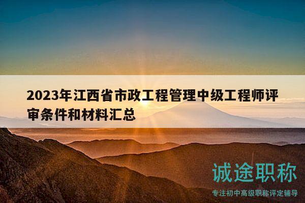 2023年江西省市政工程管理中級工程師評審條件和材料匯總