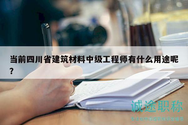 當(dāng)前四川省建筑材料中級(jí)工程師有什么用途呢？