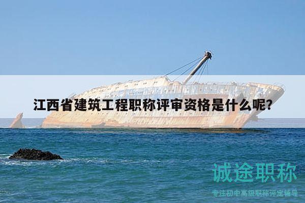 江西省建筑工程職稱評審資格是什么呢？
