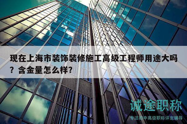 現(xiàn)在上海市裝飾裝修施工高級(jí)工程師用途大嗎？含金量怎么樣？