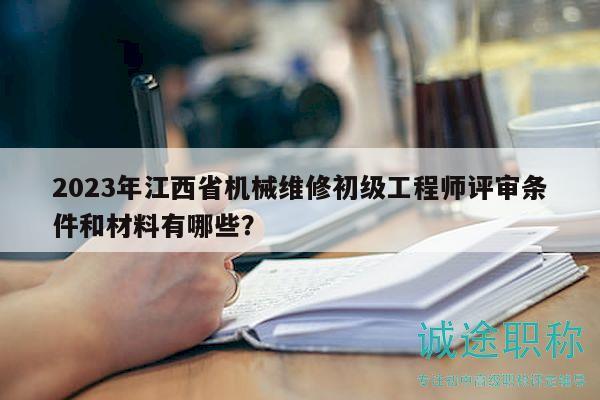 2023年江西省機械維修初級工程師評審條件和材料有哪些？