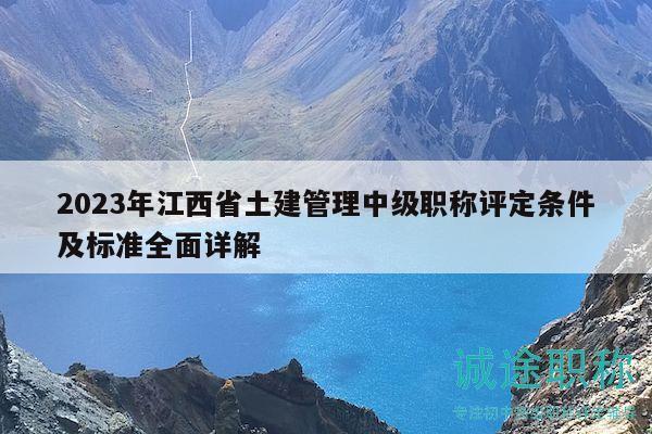 2023年江西省土建管理中級職稱評定條件及標準全面詳解