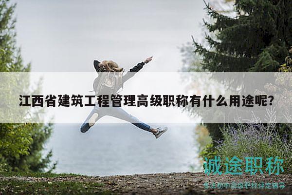 江西省建筑工程管理高級職稱有什么用途呢？