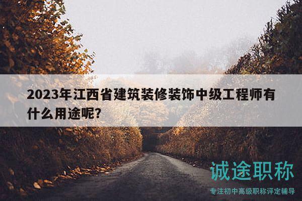 2023年江西省建筑裝修裝飾中級工程師有什么用途呢？