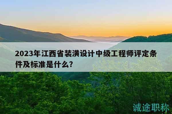 2023年江西省裝潢設(shè)計(jì)中級(jí)工程師評(píng)定條件及標(biāo)準(zhǔn)是什么？