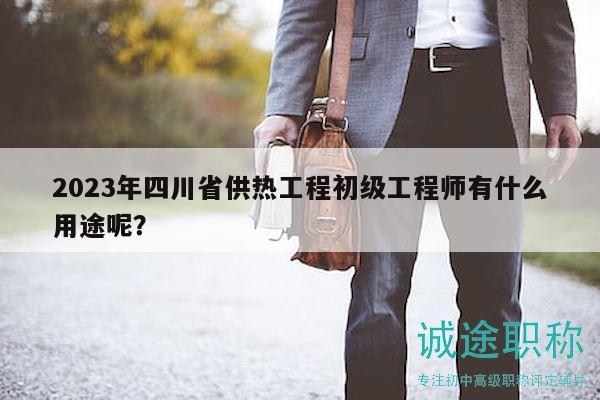 2023年四川省供熱工程初級(jí)工程師有什么用途呢？