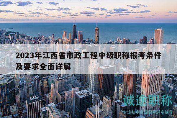 2023年江西省市政工程中級職稱報考條件及要求全面詳解