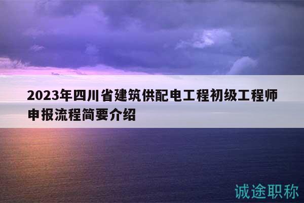 2023年四川省建筑供配電工程初級(jí)工程師申報(bào)流程簡(jiǎn)要介紹