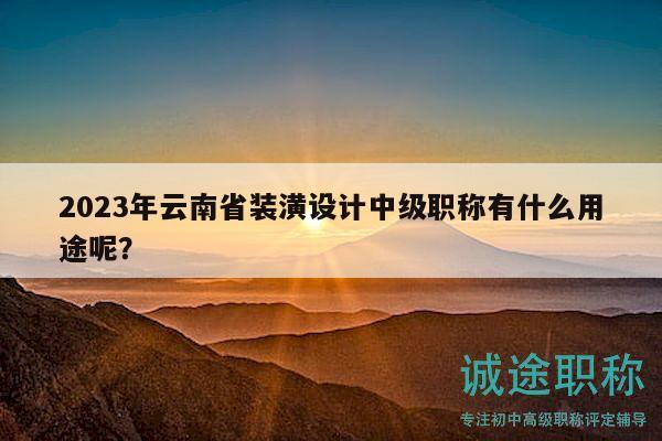2023年云南省裝潢設(shè)計中級職稱有什么用途呢？