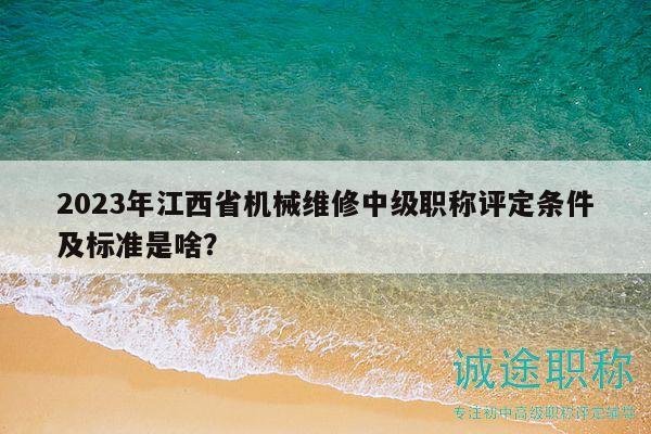 2023年江西省機(jī)械維修中級(jí)職稱評(píng)定條件及標(biāo)準(zhǔn)是啥？