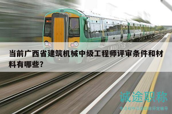 當(dāng)前廣西省建筑機械中級工程師評審條件和材料有哪些？
