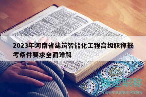 2023年河南省建筑智能化工程高級職稱報考條件要求全面詳解