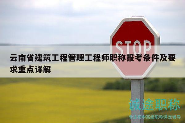 云南省建筑工程管理工程師職稱報考條件及要求重點詳解