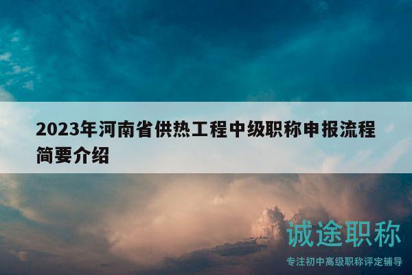 2023年河南省供熱工程中級職稱申報流程簡要介紹