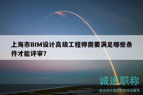 上海市BIM設(shè)計高級工程師需要滿足哪些條件才能評審？