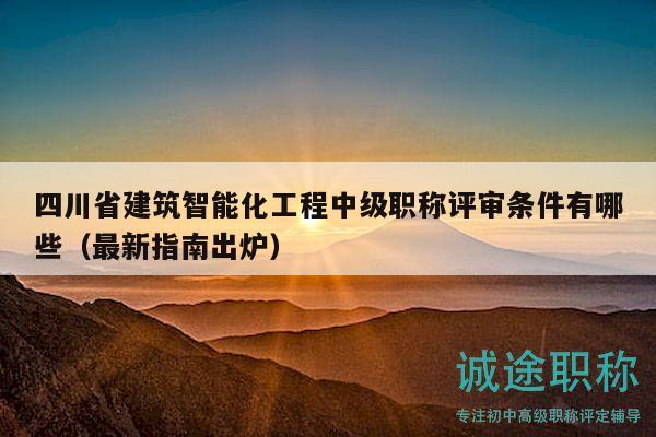 四川省建筑智能化工程中級職稱評審條件有哪些（最新指南出爐）