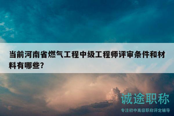 當(dāng)前河南省燃?xì)夤こ讨屑?jí)工程師評(píng)審條件和材料有哪些？