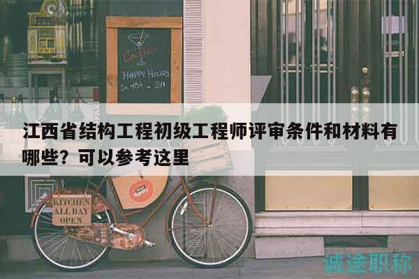 江西省結(jié)構(gòu)工程初級(jí)工程師評(píng)審條件和材料有哪些？可以參考這里