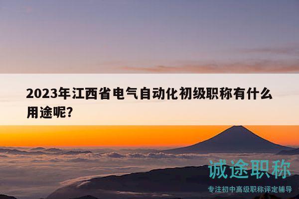 2023年江西省電氣自動化初級職稱有什么用途呢？