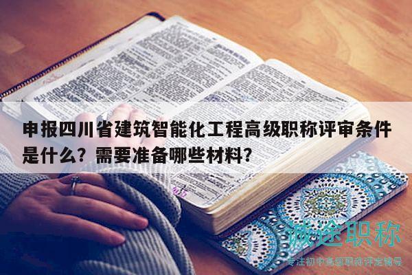 申報(bào)四川省建筑智能化工程高級(jí)職稱評(píng)審條件是什么？需要準(zhǔn)備哪些材料？